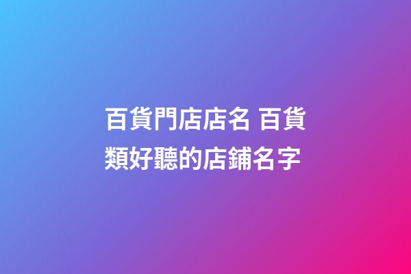 百貨門店店名 百貨類好聽的店鋪名字-第1張-店鋪起名-玄機派